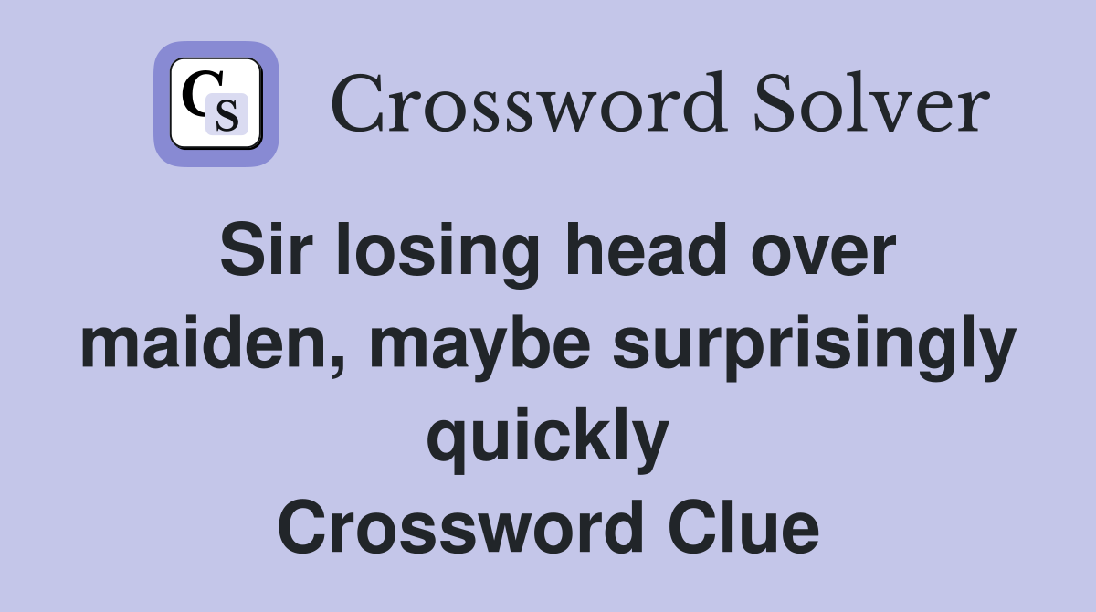 Sir losing head over maiden, maybe surprisingly quickly Crossword